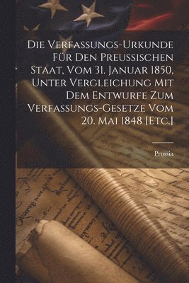 bokomslag Die Verfassungs-Urkunde fr den Preuischen Staat, vom 31. Januar 1850, unter Vergleichung mit dem Entwurfe zum Verfassungs-Gesetze vom 20. Mai 1848 [Etc.]