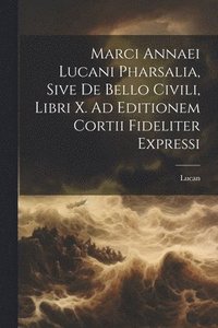 bokomslag Marci Annaei Lucani Pharsalia, Sive De Bello Civili, Libri X. Ad Editionem Cortii Fideliter Expressi
