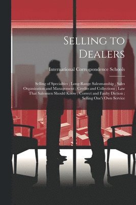 International Correspondence Schools - Selling to Dealers; Selling of Specialties; Long-Range Salesmanship; Sales Organization and Management; Credits and Collections; Law That Salesmen Should Know; Correct and Faulty Diction; Selling One's Own Service, Häftad