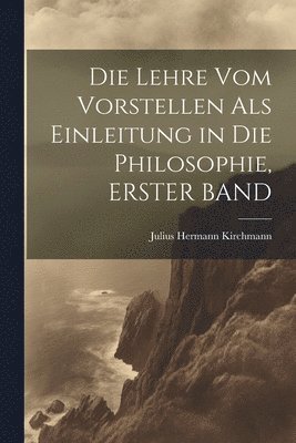 Julius Hermann Kirchmann - Lehre Vom Vorstellen Als Einleitung in Die Philosophie, ERSTER BAND, Häftad