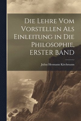 bokomslag Die Lehre Vom Vorstellen Als Einleitung in Die Philosophie, ERSTER BAND