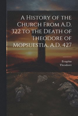 Theodoret, Evagrius - History of the Church From A.D. 322 to the Death of Theodore of Mopsuestia, A.D. 427, Häftad