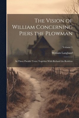 The Vision of William Concerning Piers the Plowman: In Three Parallel Texts; Together With Richard the Redeless; Volume 1 1