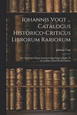 bokomslag Iohannis Vogt ... Catalogus Historico-Criticus Librorum Rariorum