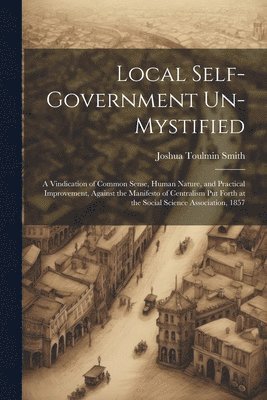 Joshua Toulmin Smith - Local Self-Government Un-Mystified, Häftad