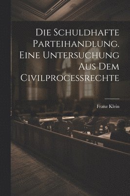 bokomslag Die schuldhafte Parteihandlung. Eine Untersuchung aus dem Civilprocessrechte