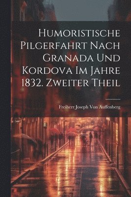 bokomslag Humoristische Pilgerfahrt nach Granada und Kordova im Jahre 1832. Zweiter Theil