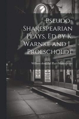 Pseudo-Shakespearian Plays, Ed by K. Warnke and L. Proescholdt 1