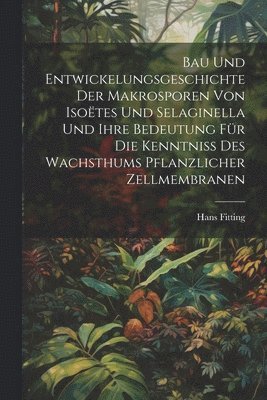 bokomslag Bau Und Entwickelungsgeschichte Der Makrosporen Von Isotes Und Selaginella Und Ihre Bedeutung Fr Die Kenntniss Des Wachsthums Pflanzlicher Zellmembranen