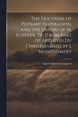 bokomslag The Doctrine of Plenary Inspiration, and the Errors of M. Scherer, Tr. [From Part of Archives Du Christianisme] by J. Montgomery