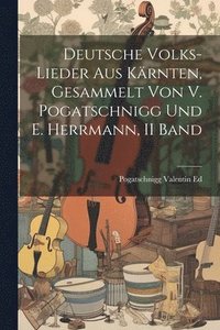 bokomslag Deutsche Volks-Lieder Aus Krnten, Gesammelt Von V. Pogatschnigg Und E. Herrmann, II Band