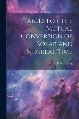 Edward Sang - Tables for the Mutual Conversion of Solar and Sidereal Time, Häftad