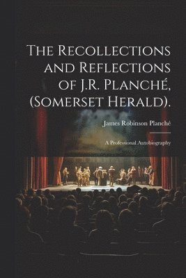 bokomslag The Recollections and Reflections of J.R. Planch, (Somerset Herald).