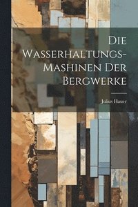 bokomslag Die Wasserhaltungs-Mashinen Der Bergwerke