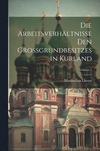 bokomslag Die Arbeitsverhltnisse Den Grossgrundbesitzes in Kurland; Volume 1