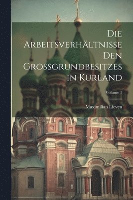 Maximilian Lieven - Arbeitsverhältnisse Den Grossgrundbesitzes in Kurland; Volume 1, Häftad