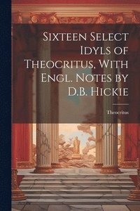 bokomslag Sixteen Select Idyls of Theocritus, With Engl. Notes by D.B. Hickie