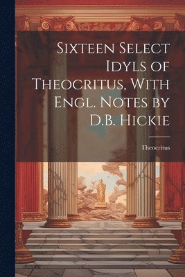 Theocritus - Sixteen Select Idyls of Theocritus, With Engl. Notes by D.B. Hickie, Häftad