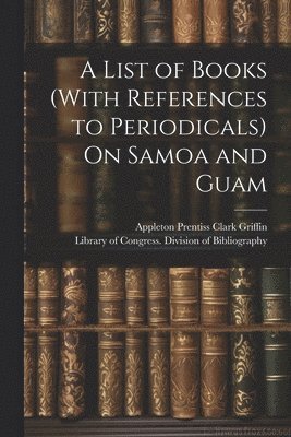 Appleton Prentiss Clark Griffin, Library of Congress Division of Bibl - List of Books (With References to Periodicals) On Samoa and Guam, Häftad