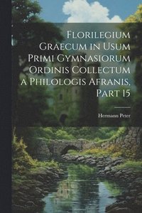 bokomslag Florilegium Graecum in Usum Primi Gymnasiorum Ordinis Collectum a Philologis Afranis, Part 15