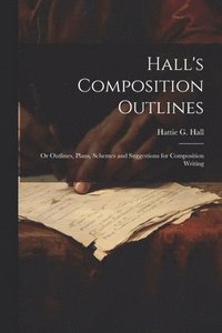 bokomslag Hall's Composition Outlines; Or Outlines, Plans, Schemes and Suggestions for Composition Writing