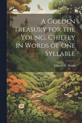 A Golden Treasury for the Young, Chiefly in Words of One Syllable 1