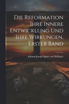 Johann Joseph Ignaz Von Döllinger - Reformation ihre innere Entwicklung und ihre Wirkungen, Erster Band, Häftad