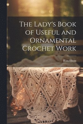 bokomslag The Lady's Book of Useful and Ornamental Crochet Work