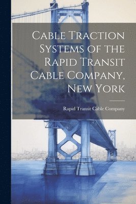 bokomslag Cable Traction Systems of the Rapid Transit Cable Company, New York