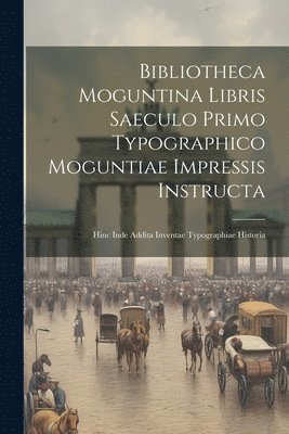 Bibliotheca Moguntina Libris Saeculo Primo Typographico Moguntiae Impressis Instructa 1