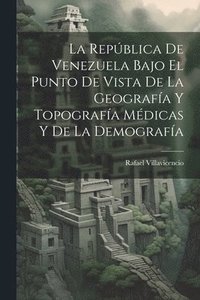 bokomslag La Repblica De Venezuela Bajo El Punto De Vista De La Geografa Y Topografa Mdicas Y De La Demografa