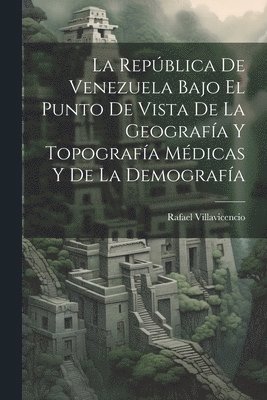 Rafael Villavicencio - República De Venezuela Bajo El Punto De Vista De La Geografía Y Topografía Médicas Y De La Demografía, Häftad