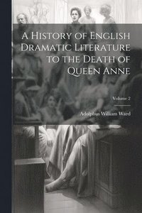 bokomslag A History of English Dramatic Literature to the Death of Queen Anne; Volume 2