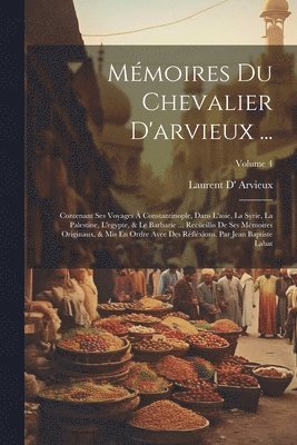 bokomslag Mémoires Du Chevalier D'arvieux ...: Contenant Ses Voyages À Constantinople, Dans L'asie, La Syrie, La Palestine, L'egypte, & Le Barbarie ... Recüeill