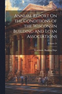 bokomslag Annual Report On the Conditions of the Wisconsin Building and Loan Associations; Volume 24