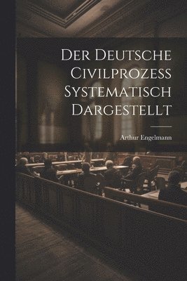 bokomslag Der Deutsche Civilprozess Systematisch Dargestellt