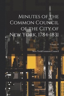 New York (N Y Common Council - Minutes of the Common Council of the City of New York, 1784-1831; Volume 18, Häftad