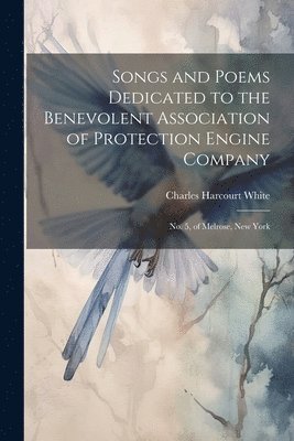 Songs and Poems Dedicated to the Benevolent Association of Protection Engine Company 1