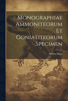 Willem Haan - Monographiae Ammoniteorum Et Goniatiteorum Specimen, Häftad