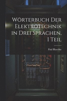 Paul Blaschke - Wörterbuch Der Elektrotechnik in Drei Sprachen, I Teil, Häftad