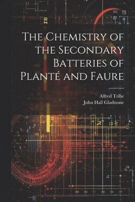 John Hall Gladstone, Alfred Tribe - Chemistry of the Secondary Batteries of Planté and Faure, Häftad