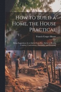 bokomslag How to Build a Home, the House Practical