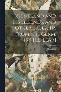 bokomslag Rhineland and Its Legends, and Other Tales, Tr. From the Germ. [By H.L. Lear]
