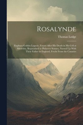 bokomslag Rosalynde: Euphues Golden Legacie, Found After His Death in His Cell at Silexedra, Bequeathed to Philavtvs Sonnes, Nursed Up With