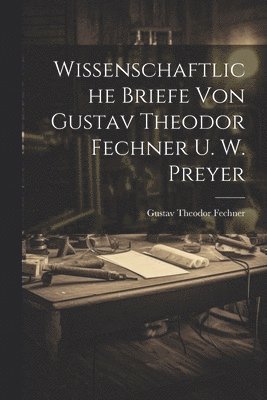 Wissenschaftliche Briefe Von Gustav Theodor Fechner U. W. Preyer