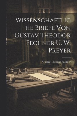 Wissenschaftliche Briefe Von Gustav Theodor Fechner U. W. Preyer 1