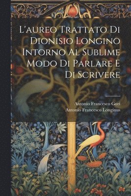 bokomslag L'aureo Trattato Di Dionisio Longino Intorno Al Sublime Modo Di Parlare E Di Scrivere