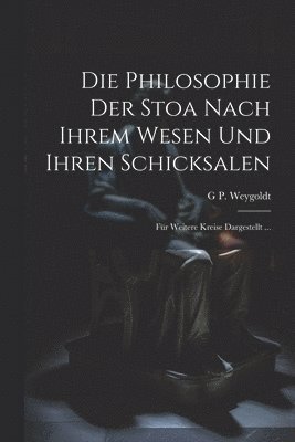 bokomslag Die Philosophie Der Stoa Nach Ihrem Wesen Und Ihren Schicksalen