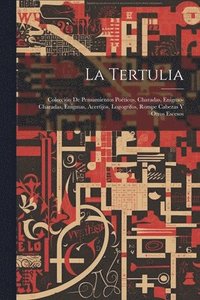 bokomslag La Tertulia: Colección De Pensamientos Poéticos, Charadas, Enigmo-Charadas, Enigmas, Acertijos, Logogrifos, Rompe Cabezas Y Otros Escesos