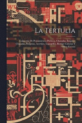 bokomslag La Tertulia: Colección De Pensamientos Poéticos, Charadas, Enigmo-Charadas, Enigmas, Acertijos, Logogrifos, Rompe Cabezas Y Otros Escesos